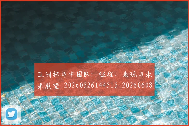 亚洲杯与中国队：征程、表现与未来展望_20260526144515_20260608142453