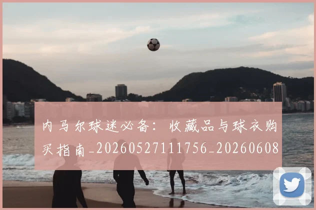 内马尔球迷必备:收藏品与球衣购买指南_20260527111756_20260608142638