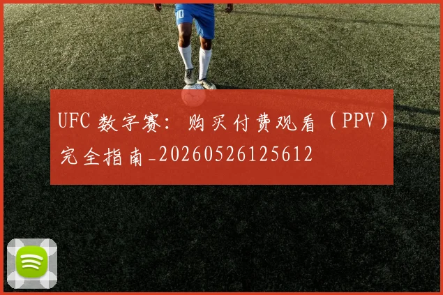 UFC 数字赛:购买付费观看(PPV)完全指南_20260526125612