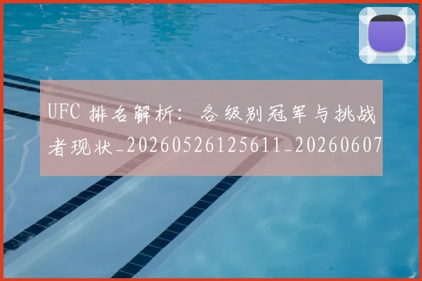 UFC 排名解析:各级别冠军与挑战者现状_20260526125611_20260607160256