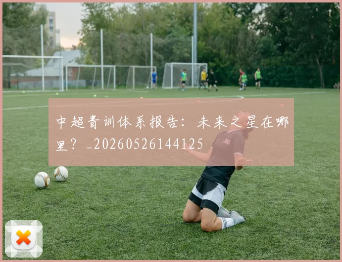 中超青训体系报告:未来之星在哪里?_20260526144125