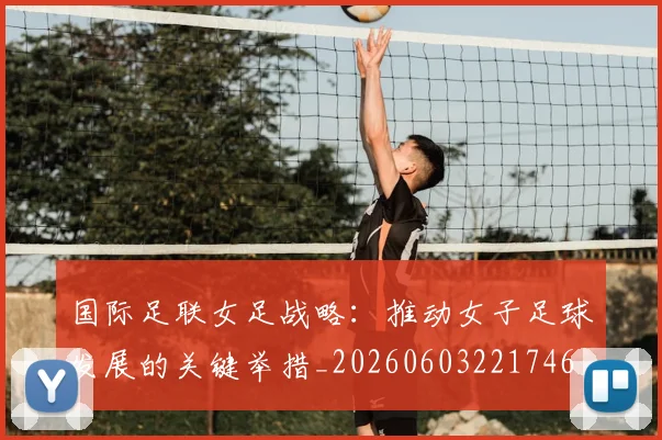 国际足联女足战略：推动女子足球发展的关键举措_20260603221746