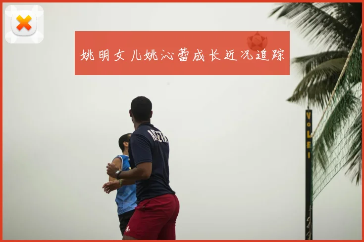 姚明女儿姚沁蕾成长近况追踪